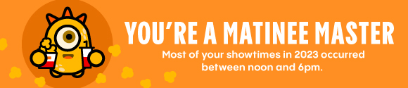 YOU'RE A MATINEE MASTER| Most of your showtimes in 2023 occurred between noon and 6pm.