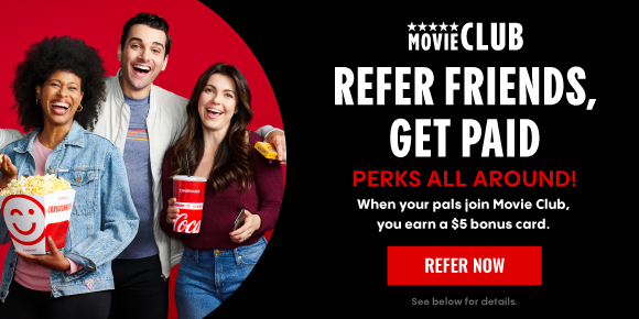 REFER FRIENDS, GET PAID | PERKS ALL AROUND! | When your pals join Movie Club, you earn a $5 bonus card. | REFER NOW
