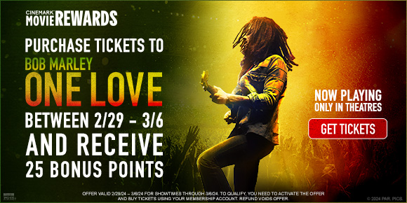 PURCHASE TICKETS TO BOB MARLEY: ONE LOVE BETWEEN 2/29 - 3/6 AND RECEIVE 25 BONUS POINTS