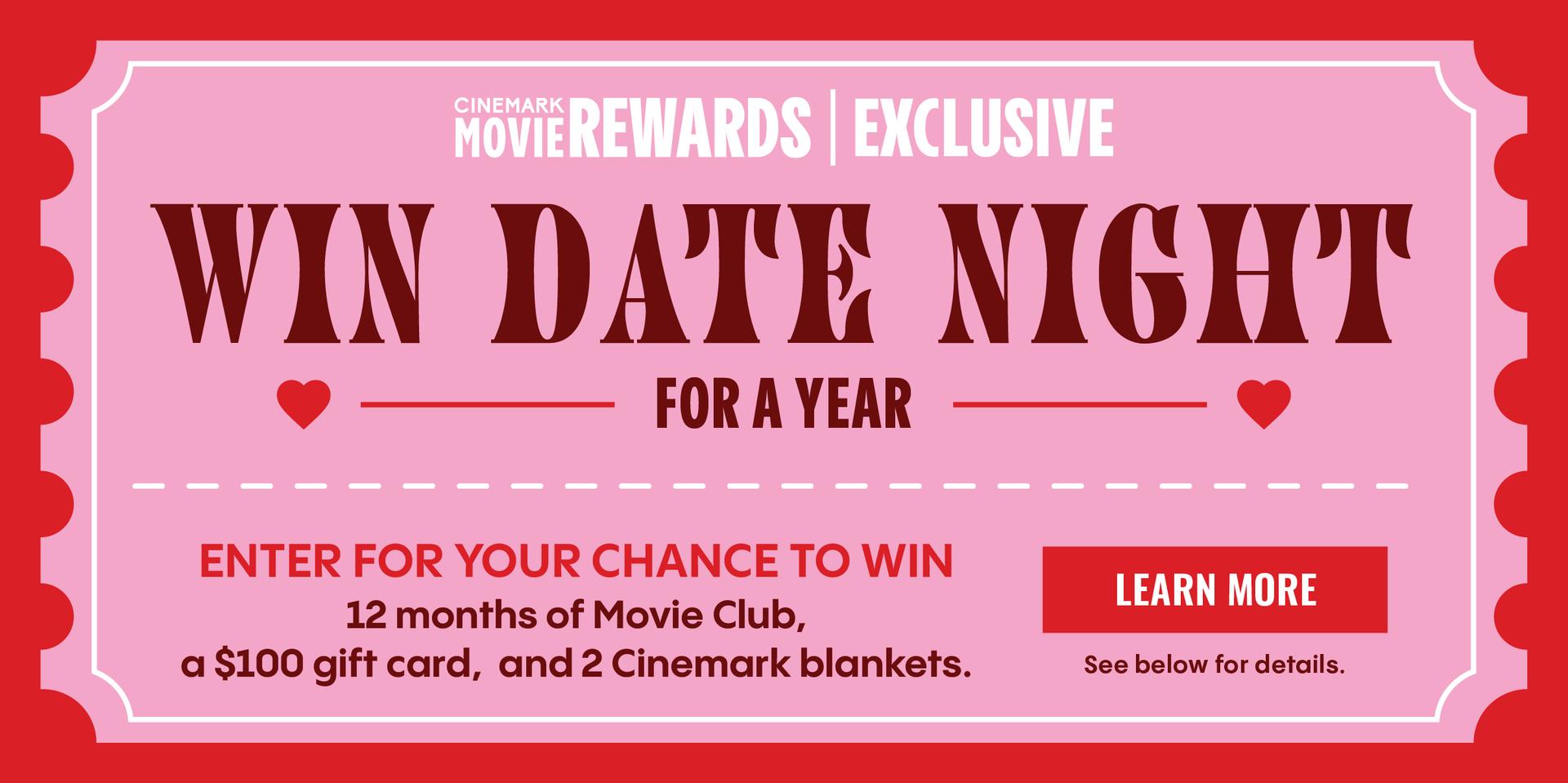WIN DATE NIGHT FOR A YEAR | ENTER FOR YOUR CHANCE TO WIN 12 months of Movie Club, a $100 gift card, and 2 Cinemark blankets | LEARN MORE