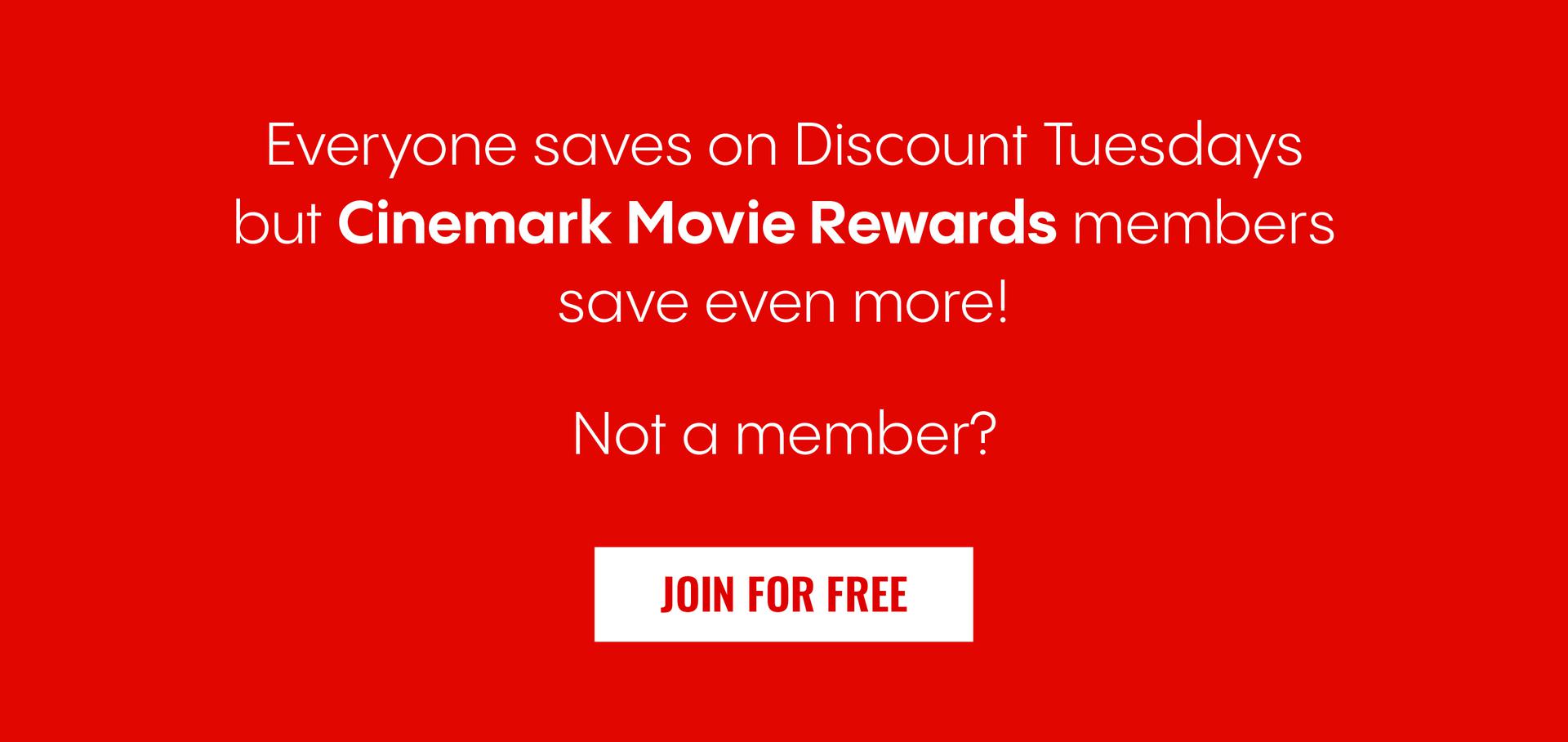 Everyone saves on Discount Tuesdays but Cinemark Movie Rewards members save even more! Not a member? | JOIN FOR FREE
