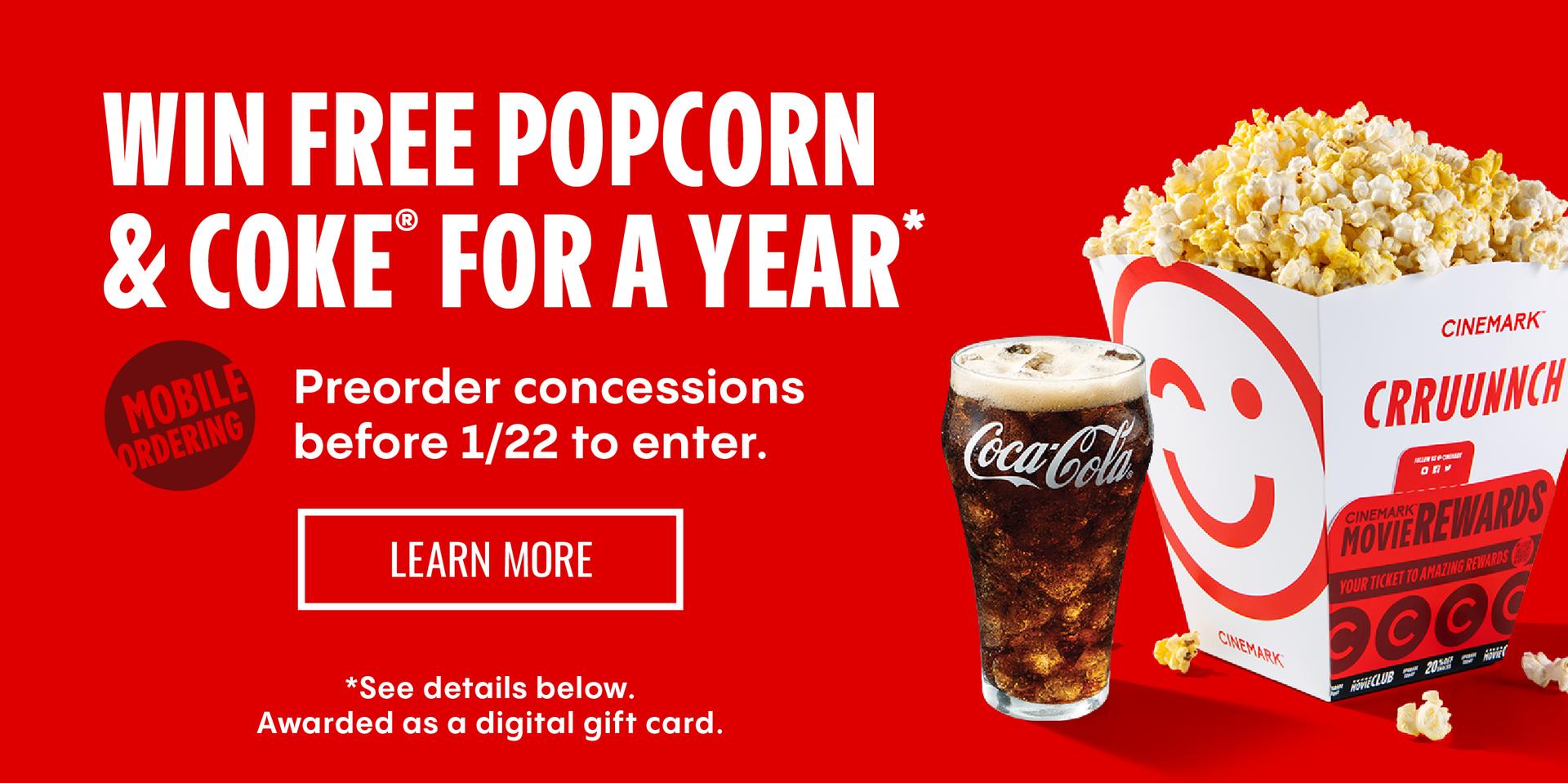 WIN FREE POPCORN & COKE FOR A YEAR* | PREORDER CONCESSIONS BEFORE 1/22 TO ENTER | LEARN MORE