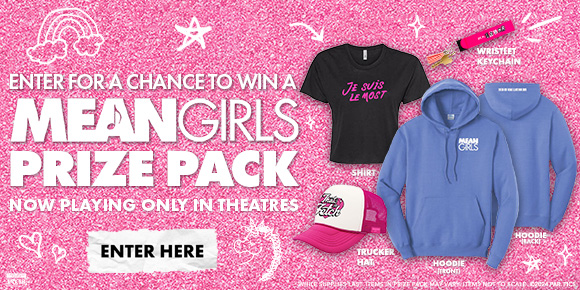 ENTER FOR A CHANCE TO WIN A MEAN GIRLS PRIZE PACK - NOW PLAYING ONLY IN THEATRES | ENTER HERE