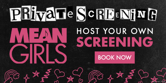 PRIVATE SCREENINGS - MEAN GIRLS - HOST YOUR OWN SCREENING | BOOK NOW