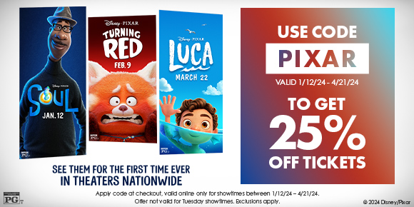 SOUL | TURNING RED | LUCA | SEE THEM FOR THE FIRST TIME EVER IN THEATRES NATIONWIDE | USE CODE PIXAR | VALID 1/12/24 - 4/21/24 TO GET 25% OFF TICKETS