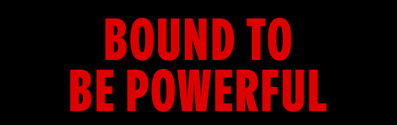 BOUND TO BE POWERFUL