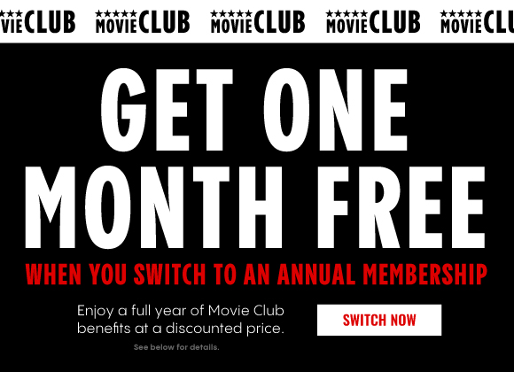 GET ONE MONTH FREE WHEN YOU SWITCH TO AN ANNUAL MEMBERSHIP | Enjoy a full year of Movie Club benefits at a discounted prize. | SWITCH NOW