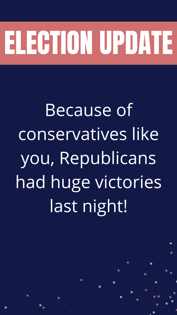 Because of conservatives like you, Republicans had huge victories last night!