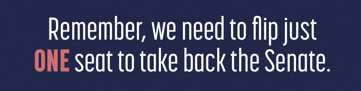 Remember, we need to flip just one seat to take back the Senate.