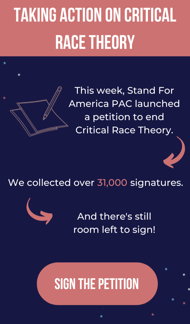Taking action on critical race theory: This week, Stand For America PAC launched a petition to end Critical Race Theory.