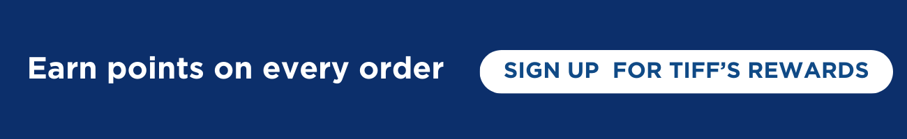 Earn points on every order. Sign up for Tiff's Rewards today.