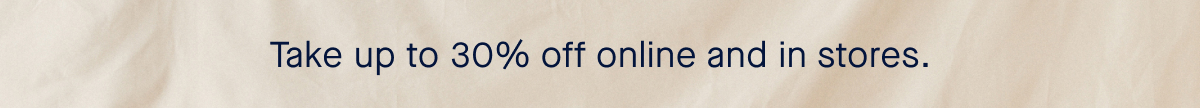 Take up to 30% off online and in stores.