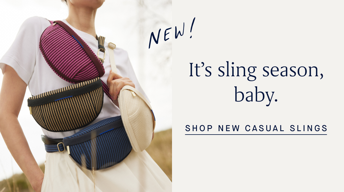 NEW! It’s sling season, baby. SHOP NEW CASUAL SLINGS