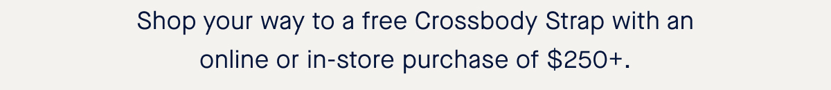 Shop your way to a free Crossbody Strap with an online or in-store purchase of $250+.