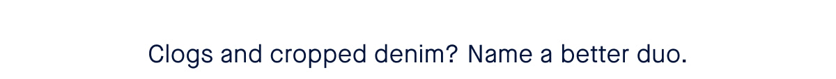 Clogs and cropped denim? Name a better duo.
