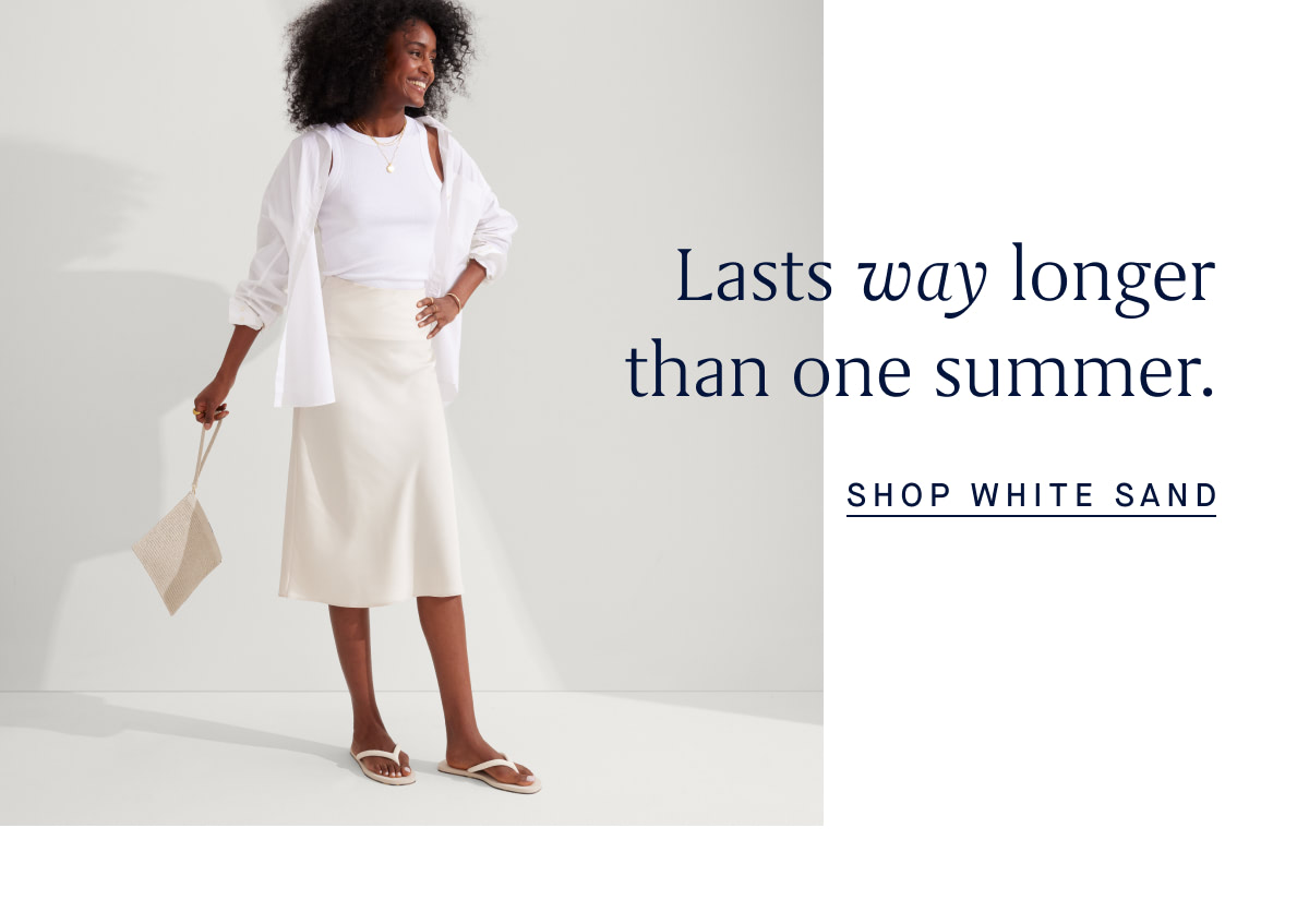 Lasts way longer than one summer. SHOP WHITE SAND