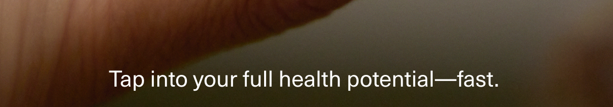 Tap into your full health potential—fast. 