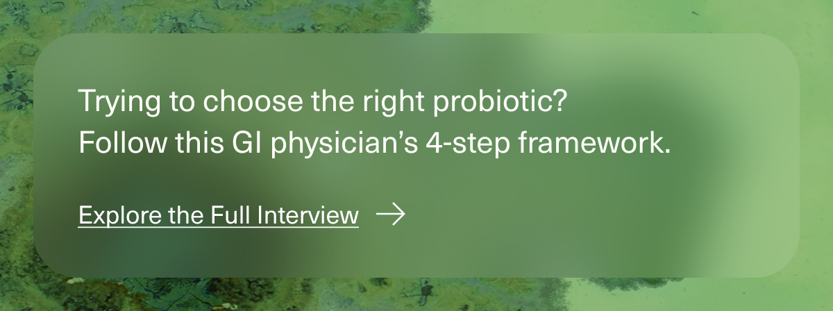 Trying to choose the right probiotic? Follow this GI physician’s 4-step framework. | Explore the Full Interview
