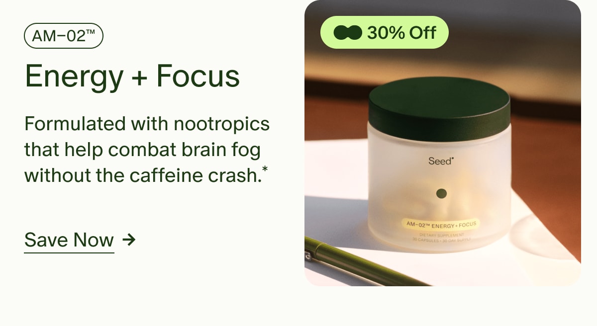 30% Off | AM–02™ Energy + Focus | Formulated with nootropics that help combat brain fog without the caffeine crash.* | Save Now