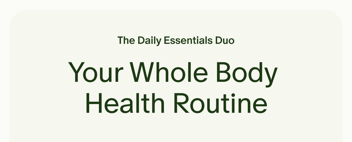 The Daily Essentials Duo | Your Whole Body Health Routine