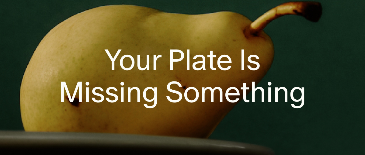 Your Plate Is Missing Something