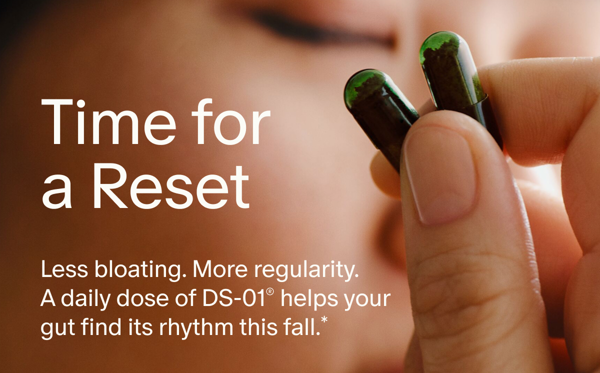 Time for a Reset | Less bloating. More regularity. A daily dose of DS-01® helps your gut find its rhythm this fall.*