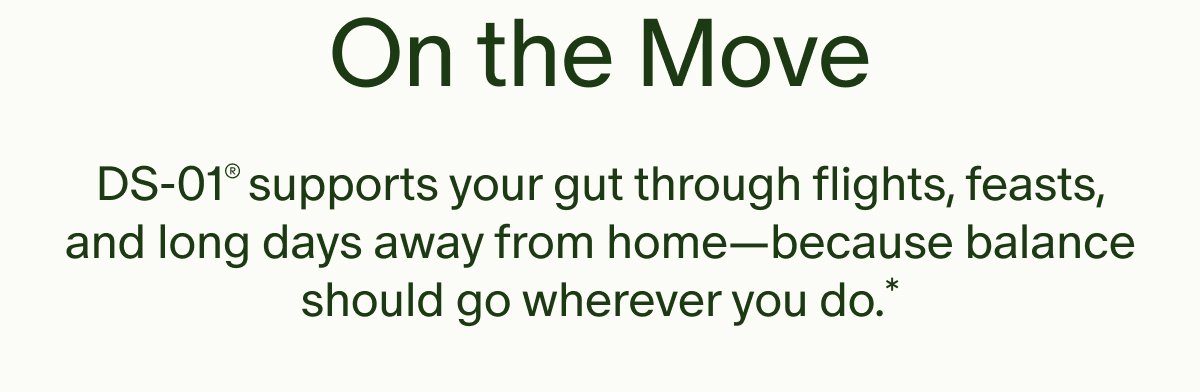 On the Move | DS-01® supports your gut through flights, feasts, and long days away from home—because balance should go wherever you do.*