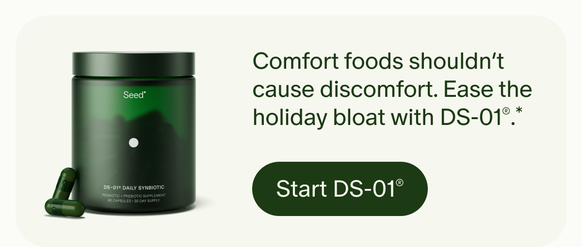 Comfort foods shouldn’t cause discomfort. Ease the holiday bloat with DS-01®.* | Start DS-01®