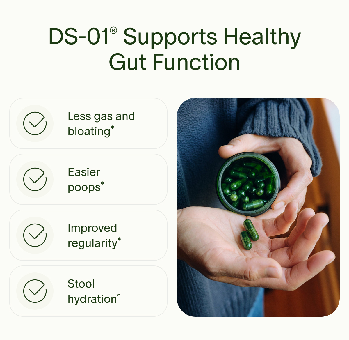 DS-01® Supports Healthy Gut Function | Less gas and bloating* | Easier poops* | Improved regularity* | Stool hydration*