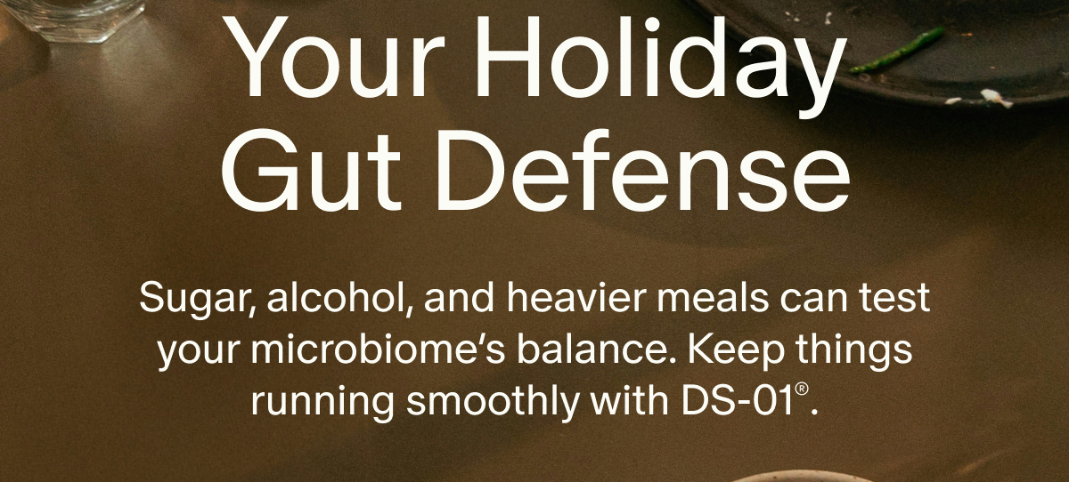 Your Holiday Gut Defense | Sugar, alcohol, and heavier meals can test your microbiome’s balance. Keep things running smoothly with DS-01®.
