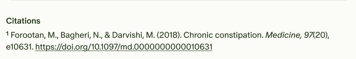 Citations | ¹Forootan, M., Bagheri, N., & Darvishi, M. (2018). Chronic constipation. Medicine, 97(20), e10631. https://doi.org/10.1097/md.0000000000010631