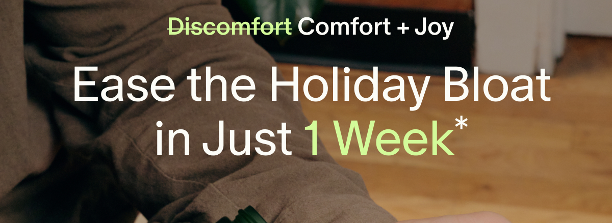 (Discomfort) Comfort + Joy | Ease the Holiday Bloat in Just 1 Week*