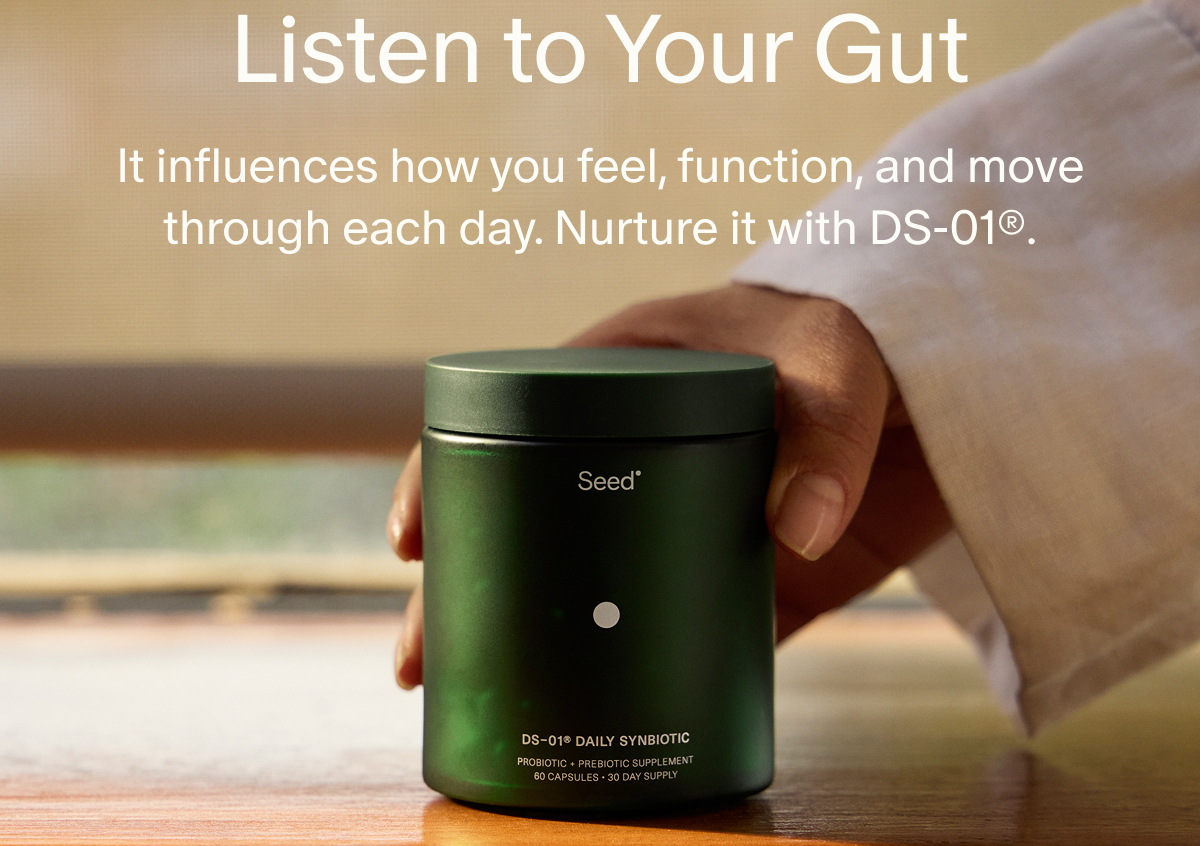 Listen to Your Gut | It influences how you feel, function, and move through each day. Nurture it with DS-01®.