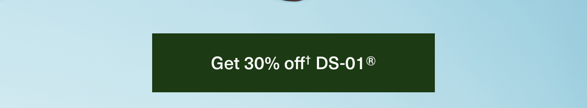 Get 30% off† DS-01®