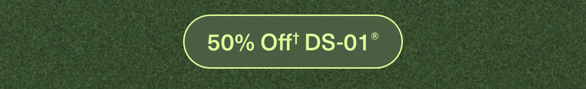 50% Off† DS-01®