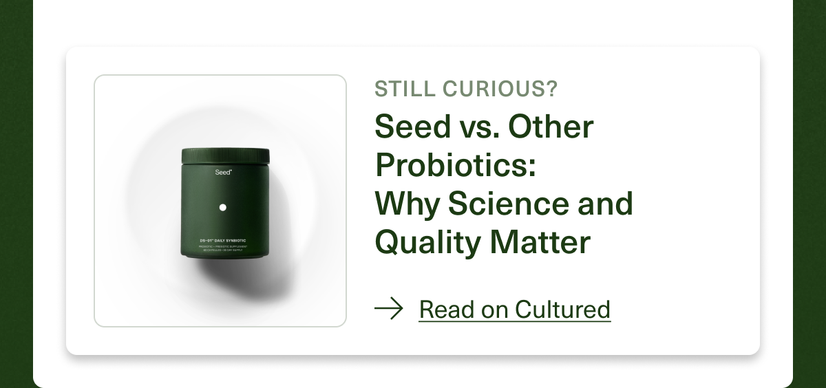 Still Curious? Seed vs. Other Probiotics: Why Science and Quality Matter. Read on Cultured.