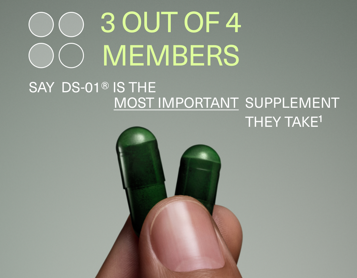 3 OUT OF 4 MEMBERS | SAY DS-01® IS THE MOST IMPORTANT SUPPLEMENT THEY TAKE ¹