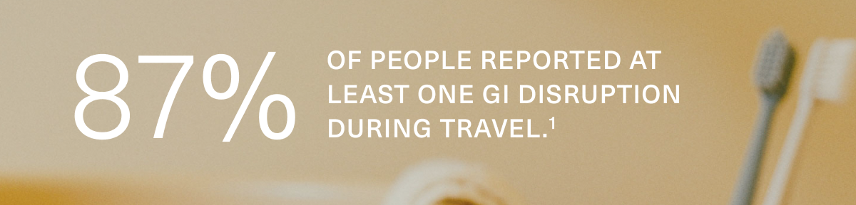 87% OF PEOPLE REPORTED AT LEAST ONE GI DISRUPTION DURING TRAVEL.¹