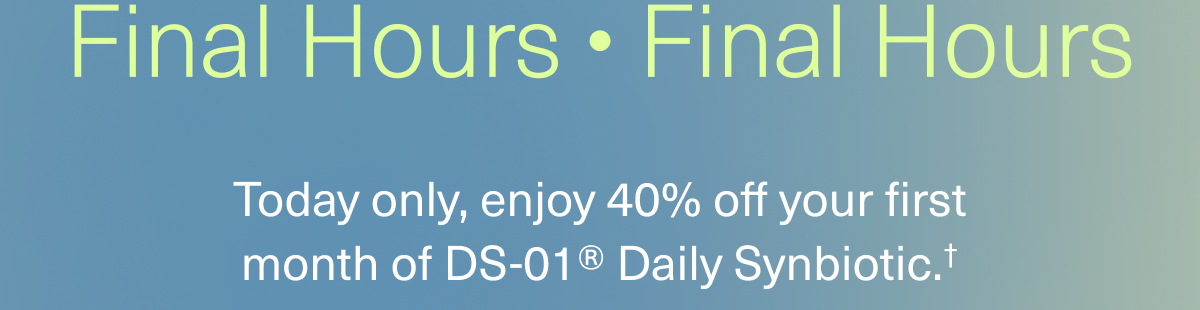 Today only, enjoy 40% off your first month of DS-01® Daily Synbiotic.†