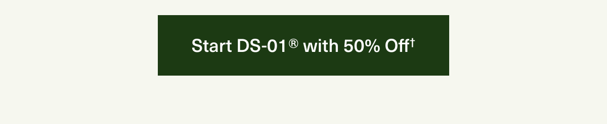 Start DS-01® with 50% Off†