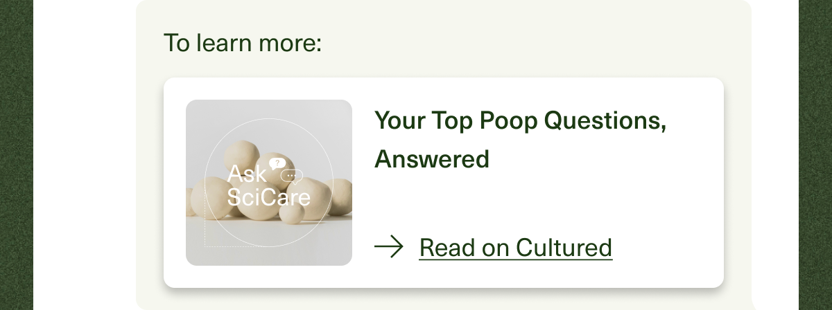 To learn more: Your Top Poop Questions, Answered. Read on Cultured