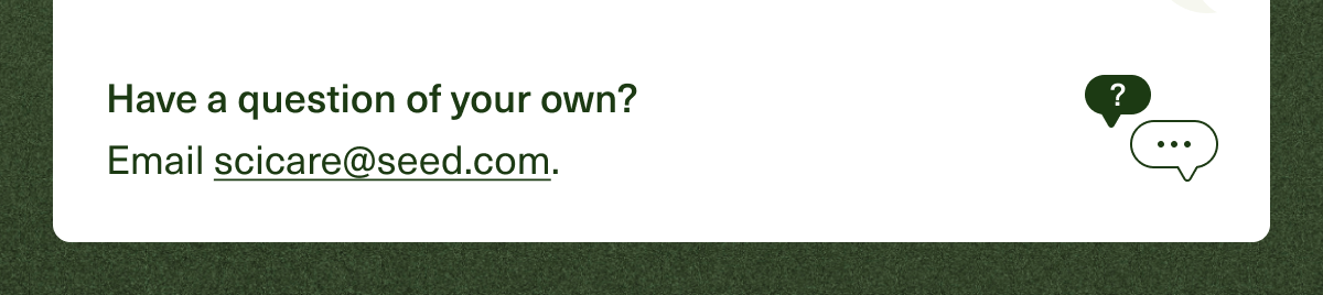 Have a question of your own? Email scicare@seed.com.