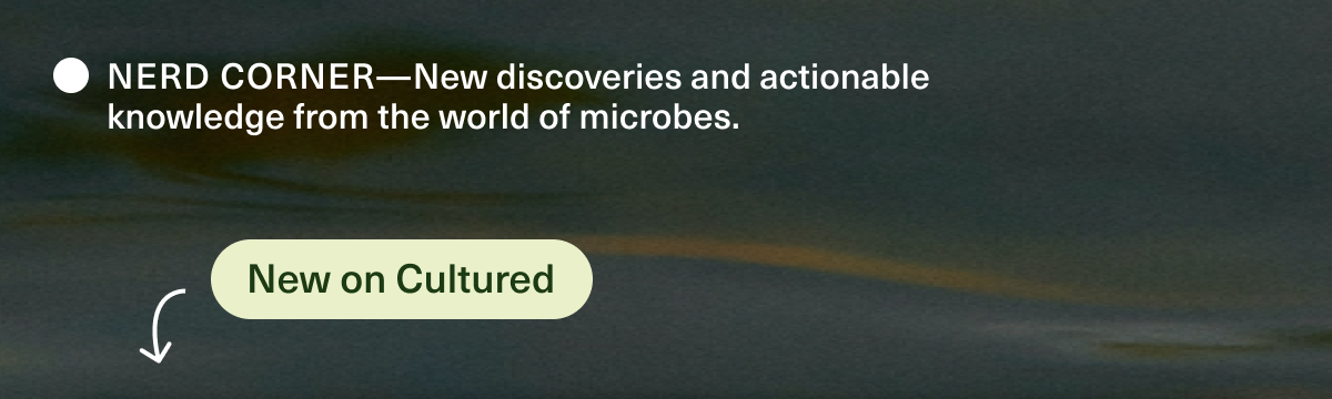 NERD CORNER—New discoveries and actionable knowledge from the world of microbes. New on Cultured.