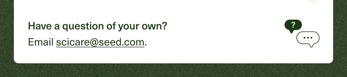 Have a question of your own? Email scicare@seed.com.