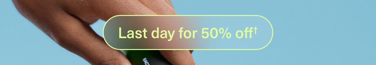 Last day for 50% off†