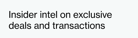 Insider intel on exclusive deals and transactions