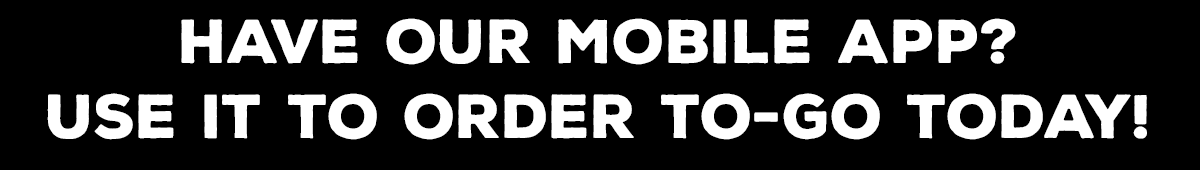 Have our Mobile App? Use it to order To-Go today!