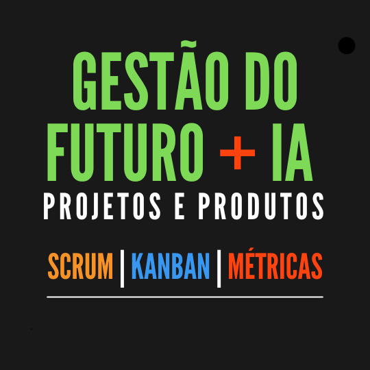 Gestão do Futuro para Projetos e Produtos com Scrum , Kanban e IA ChatGPT