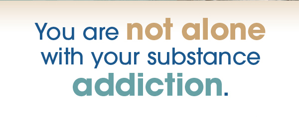 You are not alone with your substance addiction