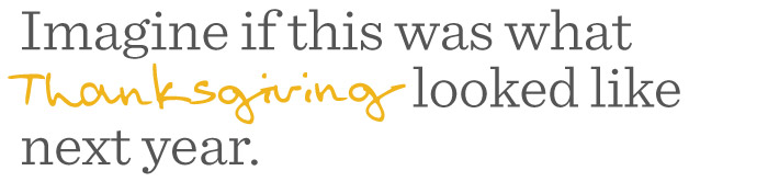 Imagine if this was what Thanksgiving looked like next year.